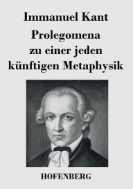 Title: Prolegomena zu einer jeden künftigen Metaphysik, Author: Immanuel Kant