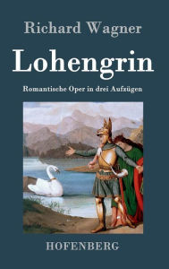 Title: Lohengrin: Romantische Oper in drei Aufzügen, Author: Richard Wagner