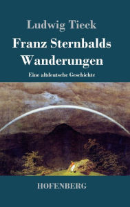 Title: Franz Sternbalds Wanderungen: Eine altdeutsche Geschichte, Author: Ludwig Tieck