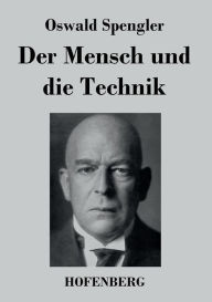 Title: Der Mensch und die Technik: Beitrag zu einer Philosophie des Lebens, Author: Oswald Spengler