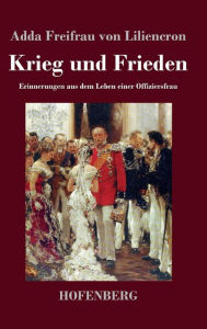 Title: Krieg und Frieden: Erinnerungen aus dem Leben einer Offiziersfrau, Author: Adda Freifrau von Liliencron