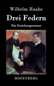 Title: Drei Federn: Ein Erziehungsroman, Author: Wilhelm Raabe