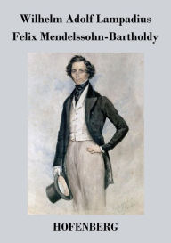 Title: Felix Mendelssohn-Bartholdy, Author: Wilhelm Adolf Lampadius