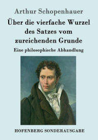 Title: ?ber die vierfache Wurzel des Satzes vom zureichenden Grunde: Eine philosophische Abhandlung, Author: Arthur Schopenhauer