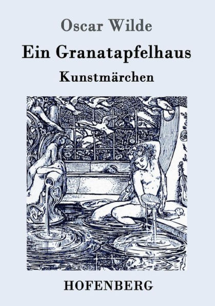 Ein Granatapfelhaus: Vier Kunstmärchen: Der junge König / Der Geburtstag der Infantin / Der Fischer und seine Seele / Das Sternenkind