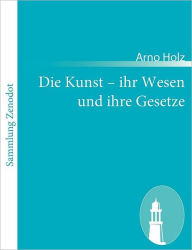 Title: Die Kunst - ihr Wesen und ihre Gesetze, Author: Arno Holz