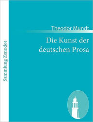 Title: Die Kunst der deutschen Prosa: Aesthetisch, literargeschichtlich, gesellschaftlich, Author: Theodor Mundt