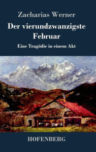 Title: Der vierundzwanzigste Februar: Eine Tragödie in einem Akt, Author: Zacharias Werner