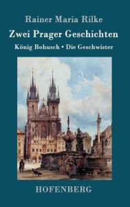 Title: Zwei Prager Geschichten: König Bohusch / Die Geschwister, Author: Rainer Maria Rilke