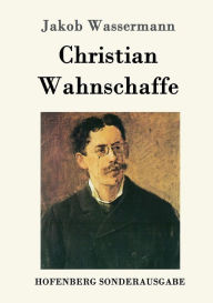 Title: Christian Wahnschaffe: Roman, Author: Jakob Wassermann