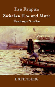 Title: Zwischen Elbe und Alster: Hamburger Novellen, Author: Ilse Frapan
