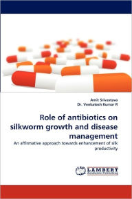 Title: Role of Antibiotics on Silkworm Growth and Disease Management, Author: Amit Srivastava