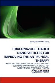 Title: Itraconazole Loaded Nanoparticles for Improving the Antifungal Therapy, Author: Swarupananda Mukherjee