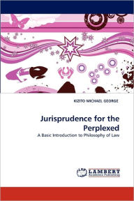 Title: Jurisprudence for the Perplexed, Author: Kizito Michael George