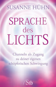 Title: Sprache des Lichts: Channeln als Zugang zu deiner eigenen schöpferischen Schwingung, Author: Susanne Hühn