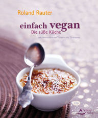 Title: Einfach vegan - Die Süße Küche: von Avocadocremetörtchen bis Zitroneneis, Author: Roland Rauter