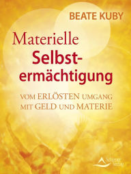 Title: Materielle Selbstermächtigung: Vom erlösten Umgang mit Geld und Materie, Author: Beate Kuby