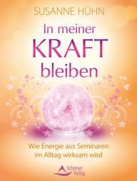 Title: In meiner Kraft bleiben: Wie Energie aus Seminaren im Alltag wirksam wird, Author: Susanne Hühn