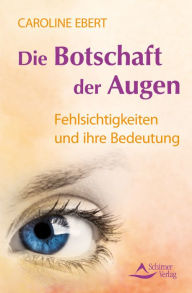 Title: Die Botschaft der Augen: Fehlsichtigkeiten und ihre Bedeutung, Author: Caroline Ebert