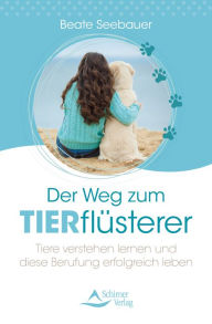 Title: Der Weg zum Tierflüsterer: Tiere verstehen lernen und diese Berufung erfolgreich leben, Author: Beate Seebauer