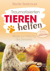 Title: Traumatisierten Tieren helfen: Wege zur Heilung der Tierseele - Mit einem Vorwort von Jeanne Ruland, Author: Beate Seebauer
