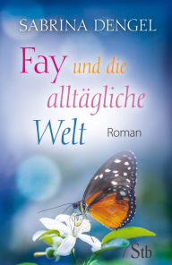 Title: Fay und die alltägliche Welt: Roman, Author: Sabrina Dengel