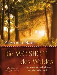 Title: Die Weisheit des Waldes: oder wie man im Einklang mit der Natur lebt, Author: Alexandra Meier