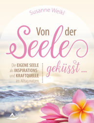 Title: Von der Seele geküsst .: Die eigene Seele als Inspirations- und Kraftquelle im Alltag nutzen, Author: Susanne Weikl