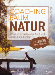 Title: Coachingraum Natur: Draußen Entspannung, Kraft und Lebendigkeit finden - 75 Übungen zum Selbstcoaching, Author: Kerstin Peter