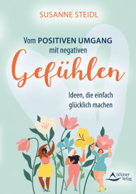 Title: Vom positiven Umgang mit negativen Gefühlen: Ideen, die einfach glücklich machen, Author: Susanne Steidl