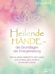 Title: Heilende Hände - die Grundlagen der Energieheilung: Wie du deine Heilkraft für dich selbst und andere ganz einfach anwenden kannst, Author: Tanja Kohl