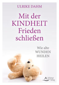 Title: Mit der Kindheit Frieden schließen: Wie alte Wunden heilen, Author: Ulrike Dahm
