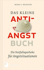 Title: Das kleine Anti-Angst-Buch: Die Notfallapotheke für Angstsituationen, Author: Mark A. Reinecke