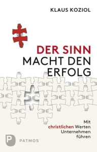 Title: Der Sinn macht den Erfolg: Mit christlichen Werten Unternehmen führen, Author: Klaus Koziol