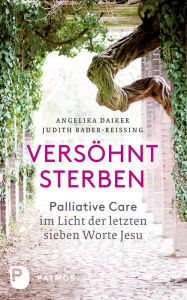 Title: Versöhnt sterben: Palliative Care im Licht der letzten sieben Worte Jesu, Author: Angelika Daiker