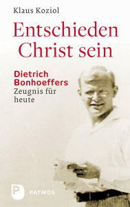 Title: Entschieden Christ sein: Dietrich Bonhoeffers Zeugnis für heute, Author: Klaus Koziol
