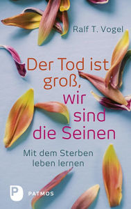 Title: Der Tod ist groß, wir sind die Seinen: Mit dem Sterben leben lernen, Author: Ralf T. Vogel