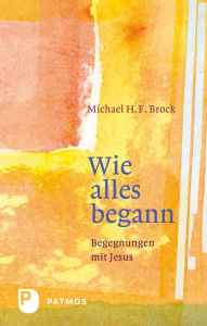 Title: Wie alles begann: Begegnungen mit Jesus - Annäherungen an Lukas 1-6, Author: Michael H. F. Brock