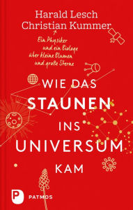 Title: Wie das Staunen ins Universum kam: Ein Physiker und ein Biologe über kleine Blumen und große Sterne, Author: Harald Lesch