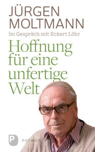Title: Hoffnung für eine unfertige Welt: Jürgen Moltmann mit Eckart Löhr, Author: Jürgen Moltmann
