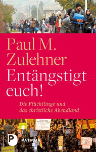 Title: Entängstigt euch!: Die Flüchtlinge und das christliche Abendland, Author: Paul M. Zulehner