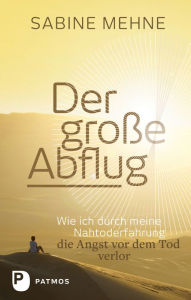 Title: Der große Abflug: Wie ich durch meine Nahtoderfahrung die Angst vor dem Tod verlor, Author: Sabine Mehne