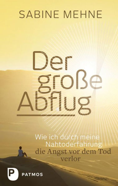 Der große Abflug: Wie ich durch meine Nahtoderfahrung die Angst vor dem Tod verlor