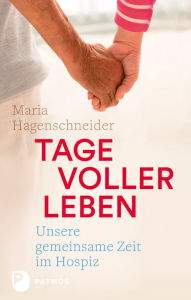 Title: Tage voller Leben: Unsere gemeinsame Zeit im Hospiz, Author: Maria Hagenschneider