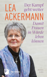 Title: Lea Ackermann. Der Kampf geht weiter - Damit Frauen in Würde leben können: Ein biografisches Porträt von und mit Michael Albus, Author: Lea Ackermann