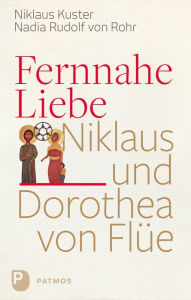 Title: Fernnahe Liebe: Niklaus und Dorothea von Flüe, Author: Nikolaus Kuster