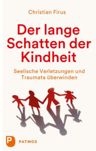 Title: Der lange Schatten der Kindheit: Seelische Verletzungen und Traumata überwinden, Author: Christian Firus