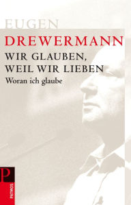 Title: Wir glauben, weil wir lieben: Woran ich glaube, Author: Eugen Drewermann