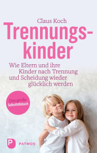 Title: Trennungskinder: Wie Eltern und ihre Kinder nach Trennung und Scheidung wieder glücklich werden, Author: Claus Koch