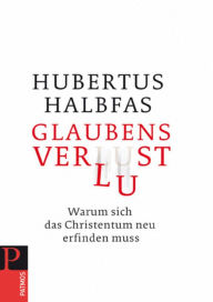 Title: Glaubensverlust: Warum sich das Christentum neu erfinden muss, Author: Hubertus Halbfas